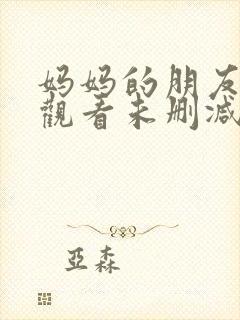 妈妈的朋友免费观看未删减版