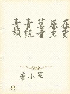 青青草原在线视频观看免费伊人