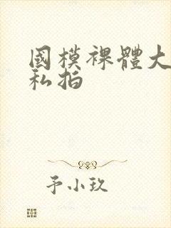 国模裸体大尺度私拍