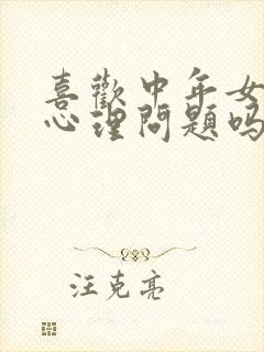 喜欢中年女人是心理问题吗