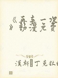 《再来一次好吗》动漫免费观看全集