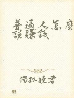 普通人怎么写小说赚钱