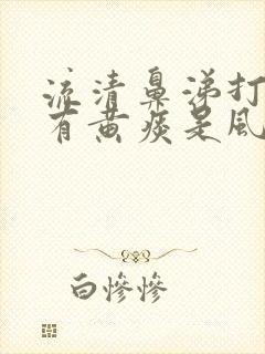 流清鼻涕打喷嚏有黄痰是风寒还是风热