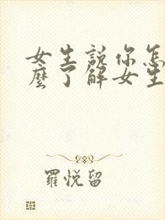 女生说你怎么这么了解女生怎么回复