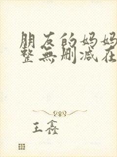 朋友的妈妈2完整无删减在线观看