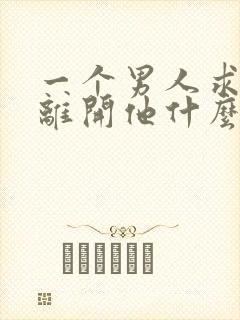 一个男人求你别离开他什么心理