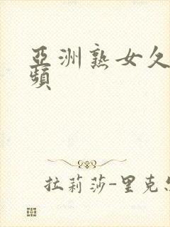 亚洲熟女久久视频