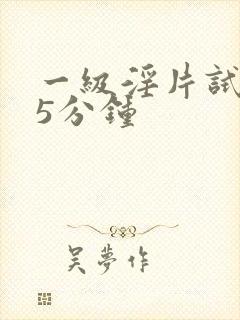 一级淫片试看15分钟