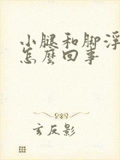 小腿和脚浮肿是怎么回事