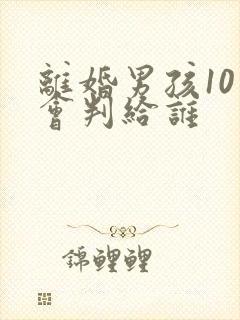 离婚男孩10岁会判给谁