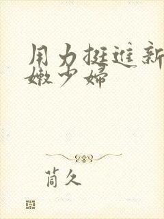 用力挺进新婚白嫩少妇