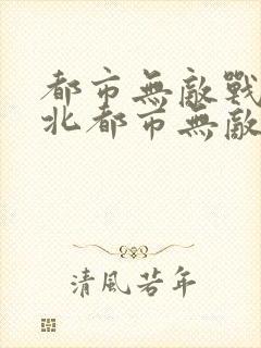 都市无敌战神林北都市无敌战神