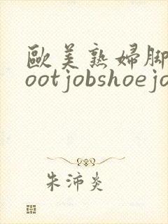 欧美熟妇脚交footjobshoejob