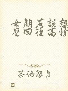 女朋友说想你怎么回复高情商