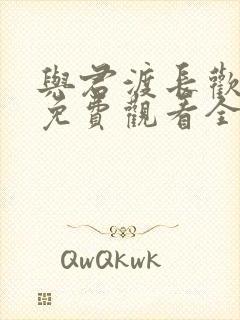 与君渡长欢短剧免费观看全集