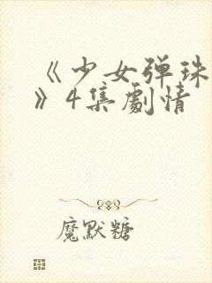 《少女弹珠汽水》4集剧情