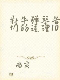 对牛弹琴告诉我们的道理10字