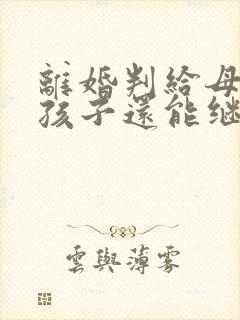 离婚判给母亲的孩子还能继承父亲遗产吗