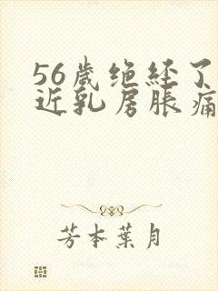 56岁绝经了最近乳房胀痛