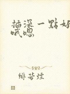 插深一点好爽啊哦嗯封面