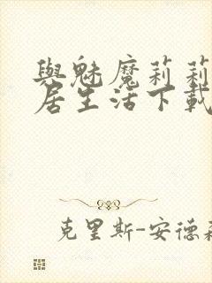 与魅魔莉莉姆同居生活下载