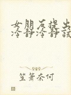 女朋友提出分手冷静冷静该怎么挽回