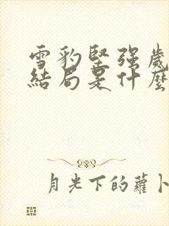 雪豹坚强岁月大结局是什么