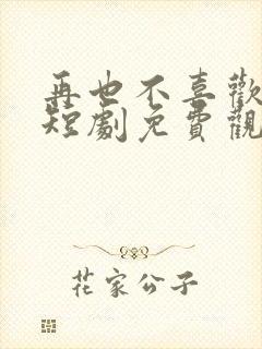 再也不喜欢你了短剧免费观看