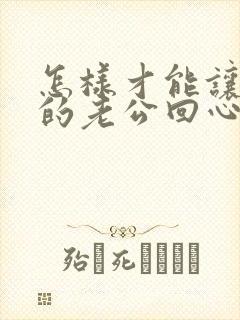 怎样才能让出轨的老公回心转意