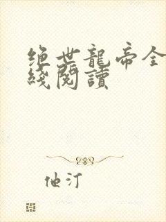 绝世龙帝全文在线阅读
