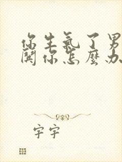 你生气了男人不哄你怎么办