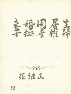 未婚同居生的孩子抚养权归谁