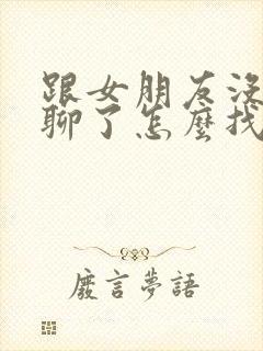 跟女朋友没话题聊了怎么找话题呢