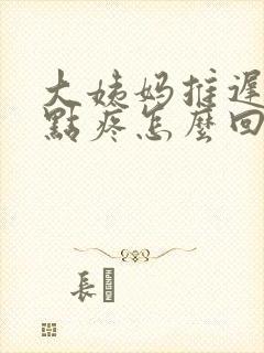 大姨妈推迟胸有点疼怎么回事