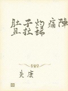 肚子灼痛阵痛而且拉稀