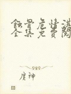 蚀骨危情淇老游全集免费阅读全文