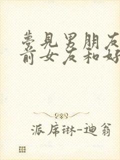 梦见男朋友和他前女友和好了