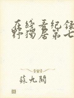 在线看纪录片荒野独居第七季