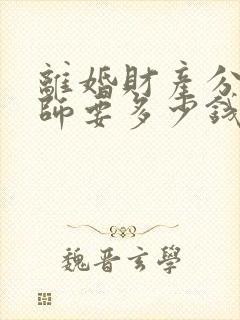 离婚财产分割律师要多少钱