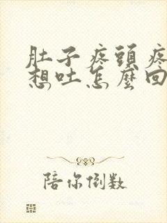 肚子疼头疼恶心想吐怎么回事