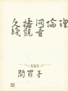 久播网伦理片在线观看