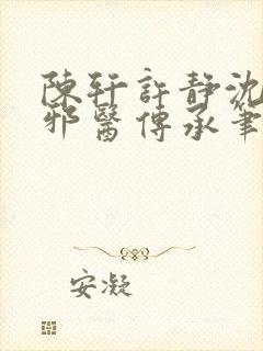 陈轩许静沈冰岚邪医传承笔趣阁