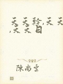 天天干,天天操,天天日