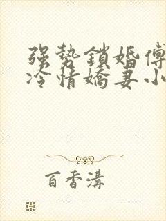 强势锁婚傅少的冷情娇妻小说