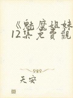 《魅魔姐妹》第12集免费观看全集