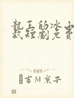 龙王的冰山女总裁短剧免费观看全集动漫