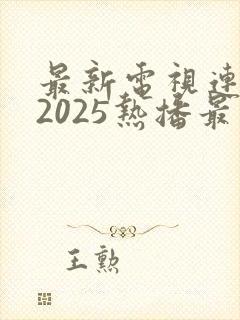 最新电视连续剧2025热播最火剧