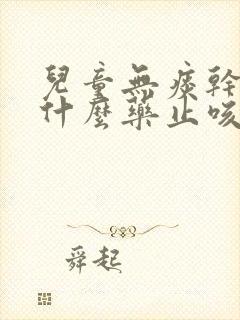 儿童无痰干咳吃什么药止咳最好