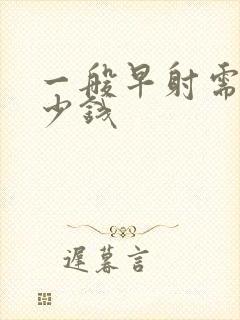 一般早射需要多少钱