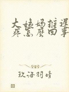 大姨妈推迟胸涨疼怎么回事